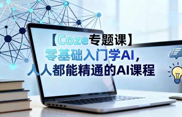 【Coze专题课】零基础入门学AI，人人都能精通的AI课程-知享知识库