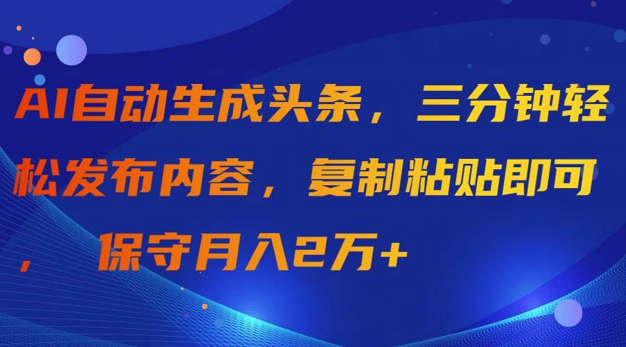 （9811期）AI自动生成头条，三分钟轻松发布内容，复制粘贴即可， 保守月入2万+-知享知识库