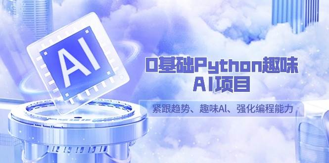 0基础Python趣味AI项目，紧跟趋势、趣味Al、强化编程能力（13节课）-知享知识库