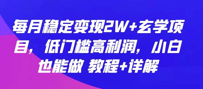 每月稳定变现2W+玄学项目,低门槛高利润,小白也能做 教程+详解【揭秘】-知享知识库
