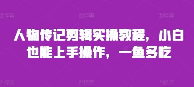 人物传记剪辑实操教程,小白也能上手操作,一鱼多吃-知享知识库