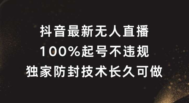 抖音最新无人直播，100%起号，独家防封技术长久可做【揭秘】-知享知识库
