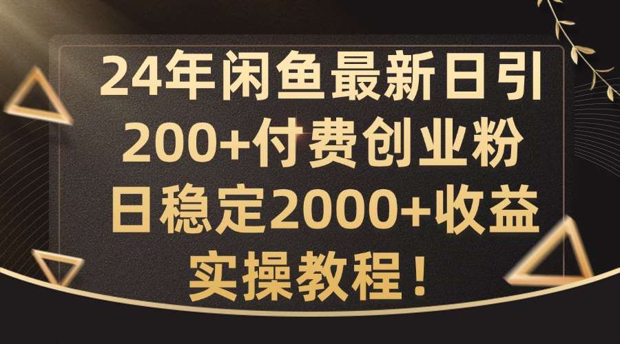 24年闲鱼最新日引200+付费创业粉日稳2000+收益，实操教程【揭秘】-知享知识库