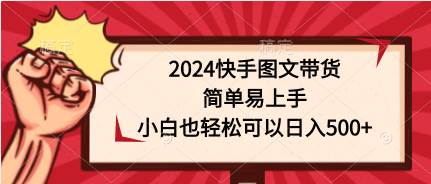 2024快手图文带货，简单易上手，小白也轻松可以日入500+-知享知识库