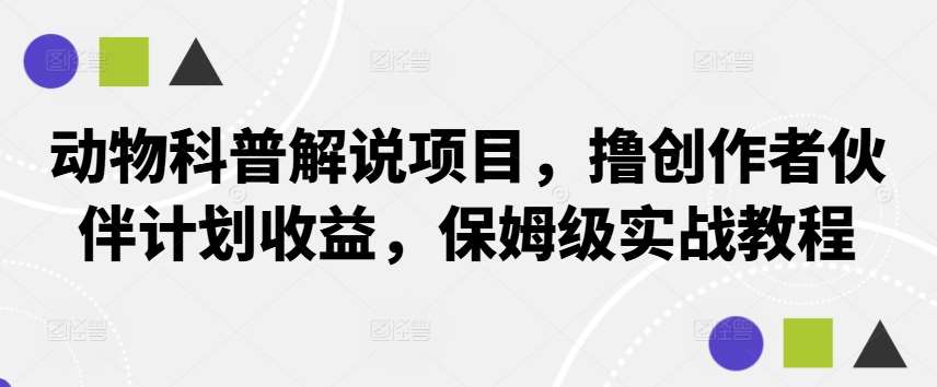 动物科普解说项目，撸创作者伙伴计划收益，保姆级实战教程-知享知识库