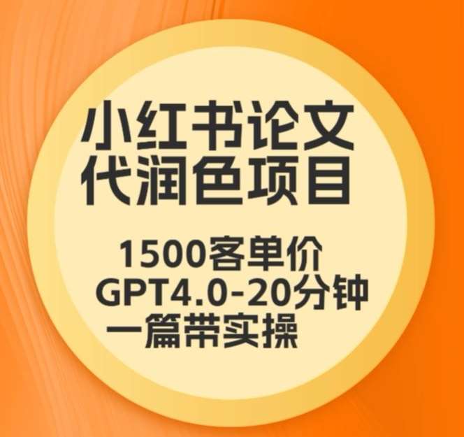 毕业季小红书论文代润色项目，本科1500，专科1200，高客单GPT4.0-20分钟一篇带实操【揭秘】-知享知识库