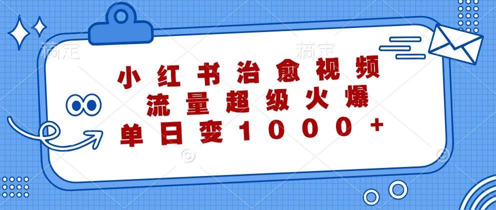 小红书治愈视频,流量超级火爆,单日变现1000+-知享知识库