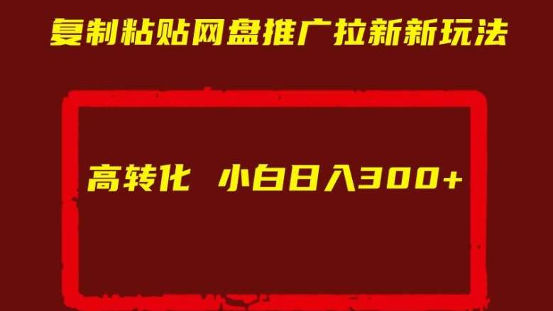 复制粘贴网盘推广拉新新玩法高转化小白日入300+【揭秘】-知享知识库