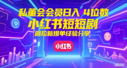 私董会会员日入4位数小红书红果短剧拉新爆单经验分享-知享知识库