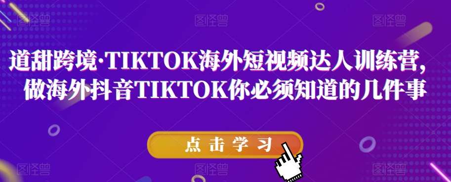 道甜跨境·TIKTOK海外短视频达人训练营,做海外抖音TIKTOK你必须知道的几件事-知享知识库