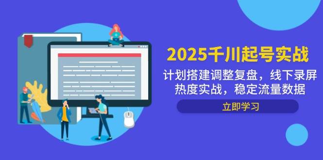 (14708期)2025千川起号实战,计划搭建调整复盘,线下录屏热度实战,稳定流量数据-知享知识库