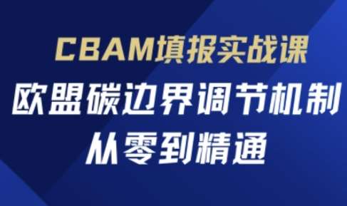 CBAM填报实战课，欧盟碳边界调节机制，从零到精通-知享知识库