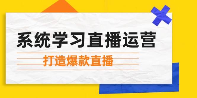 (12802期)系统学习直播运营:掌握起号方法、主播能力、小店随心推,打造爆款直播-知享知识库