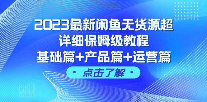 （7827期）2023最新闲鱼无货源超详细保姆级教程，基础篇+产品篇+运营篇（43节课）-知享知识库