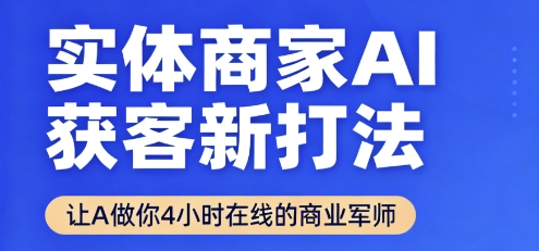 实体商家AI获客新打法【2025年9月】让AI做你24小时在线的商业军师,效率开挂,甩开盲目摸索-知享知识库