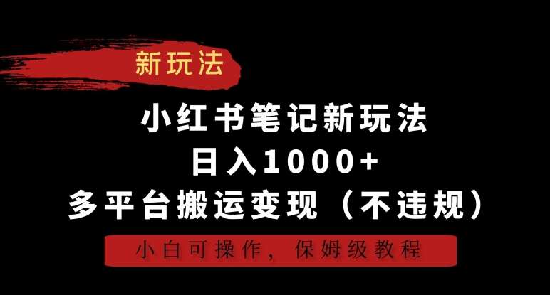 小红书笔记新玩法,日入1000+,多平台搬运变现(不违规),小白可操作,保姆级教程【揭秘】-知享知识库