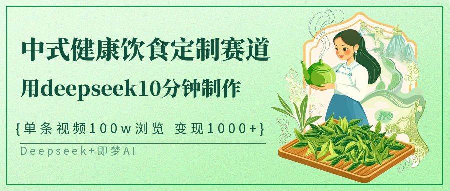 中式健康饮食定制赛道，用deepseek10分钟制作单条视频100w浏览变现1000+-知享知识库