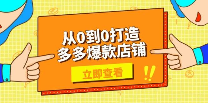 （13973期）从0到0打造多多爆款店铺，选品、上架、优化技巧，助力商家实现高效运营-知享知识库