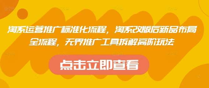 淘系运营推广标准化流程,淘系改版后新品布局全流程,无界推广工具拆解高阶玩法-知享知识库
