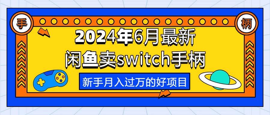 （10831期）2024年6月最新闲鱼卖switch游戏手柄，新手月入过万的第一个好项目-知享知识库