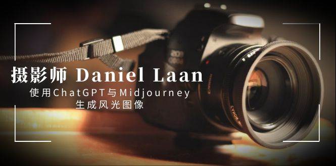 摄影师 Daniel Laan 使用ChatGPT与Midjourney生成风光图像-中英字幕-知享知识库