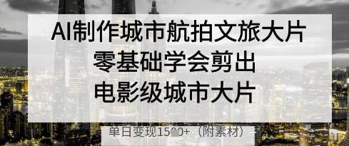 AI制作城市航拍文旅大片，零基础学会剪出电影级城市大片，单日变现多张-知享知识库