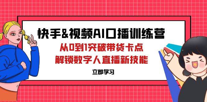 （12665期）快手&视频号AI口播特训营：从0到1突破带货卡点，解锁数字人直播新技能-知享知识库