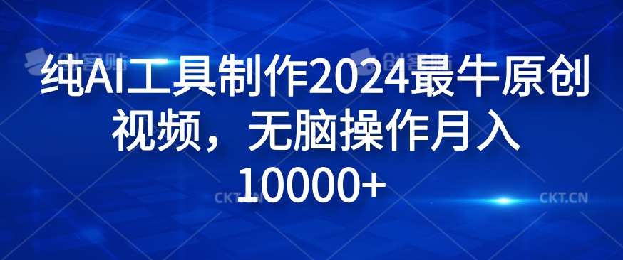 纯AI工具制作2024最牛原创视频,无脑操作月入1W+【揭秘】-知享知识库