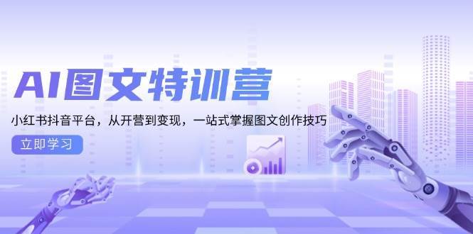 AI图文特训营:小红书抖音平台,从开营到变现,一站式掌握图文创作技巧-知享知识库