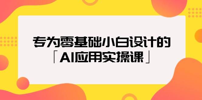 专为零基础小白设计的「AI应用实操课」-知享知识库