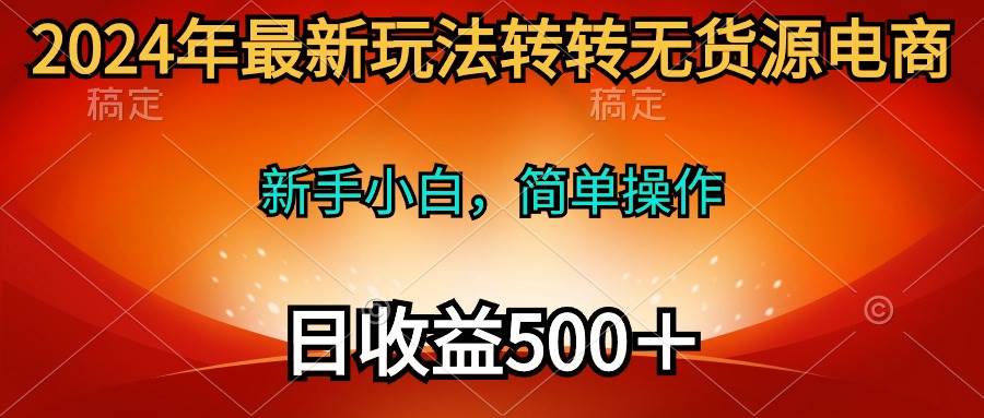 2024年最新玩法转转无货源电商,新手小白 简单操作,长期稳定 日收入500+-知享知识库