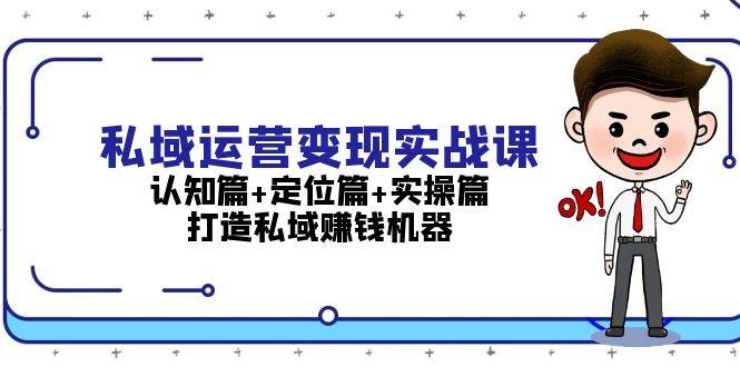（13387期）私域运营变现实战课：认知篇+定位篇+实操篇，打造私域赚钱机器-知享知识库