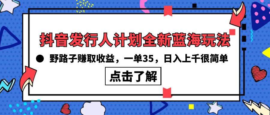 （10067期）抖音发行人计划全新蓝海玩法，野路子赚取收益，一单35，日入上千很简单!-知享知识库