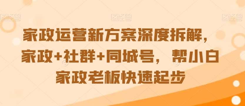 家政运营新方案深度拆解，家政+社群+同城号，帮小白家政老板快速起步-知享知识库