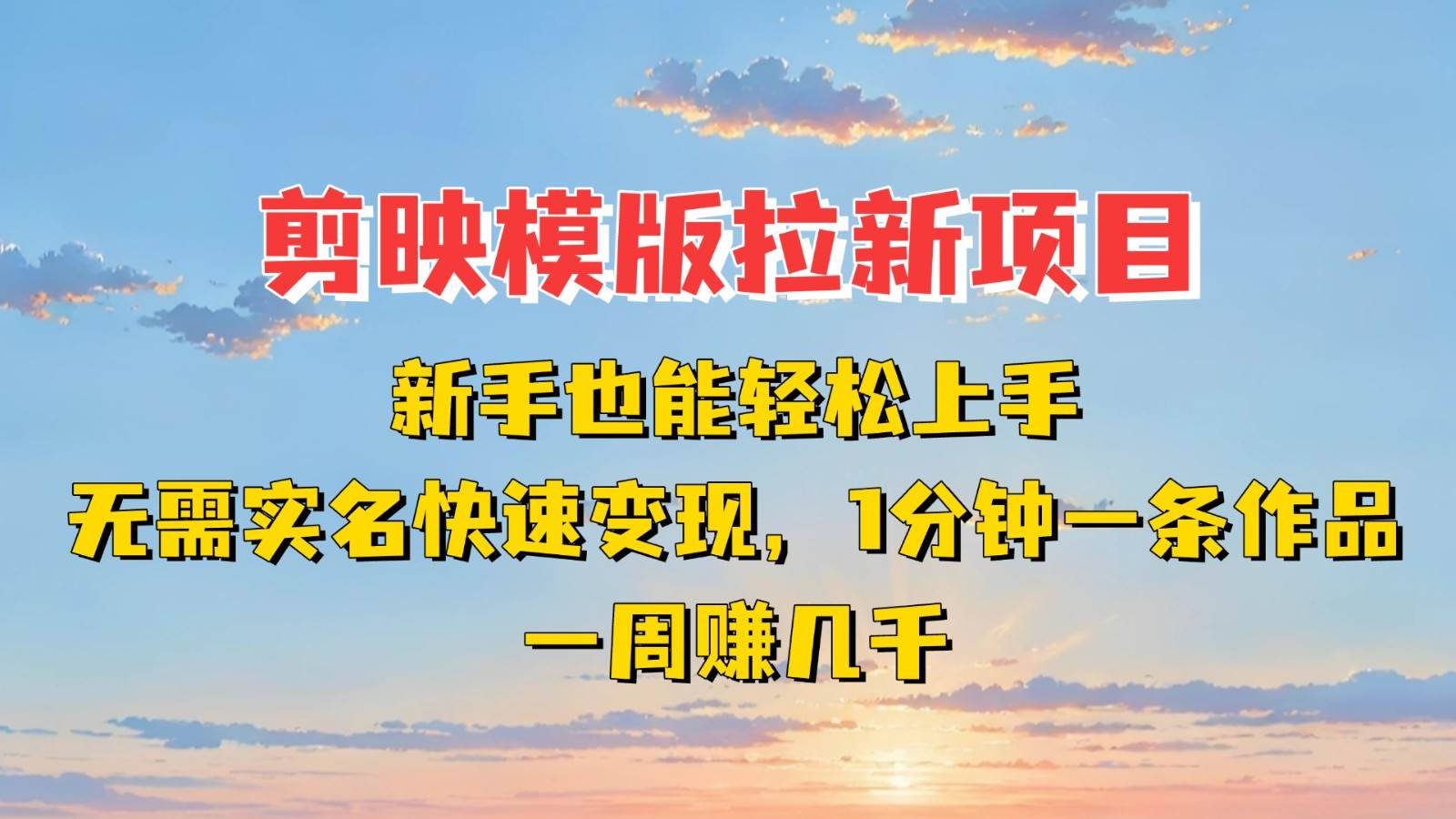 剪映模板拉新项目：新手也能快速变现！一分钟一条作品，一周赚几千-知享知识库