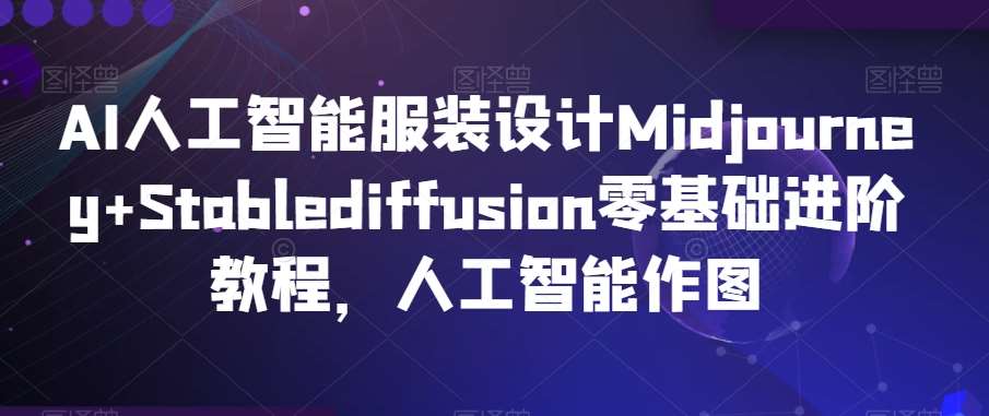 AI人工智能服装设计Midjourney+Stablediffusion零基础进阶教程，人工智能作图-知享知识库