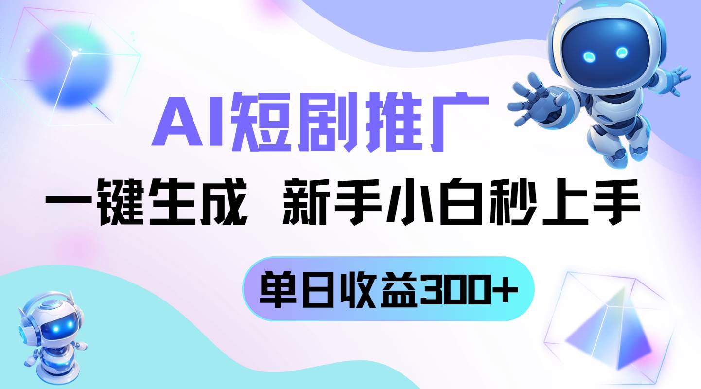 （14490期）短剧推广新玩法，AI一键生成，新手小白秒上手，单日收益300+-知享知识库
