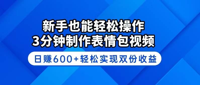 （14395期）新手也能轻松操作！3分钟制作表情包视频，日赚600+轻松实现双份收益-知享知识库