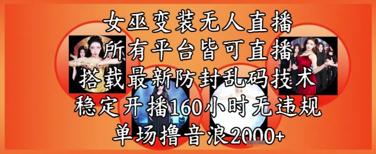 女巫变装直播最新玩法，所有直播平台皆可操作，稳定开播160小时无违规，单场撸音浪2k+-知享知识库