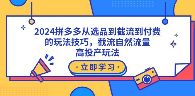2024拼多多从选品到截流到付费的玩法技巧，截流自然流量玩法，高投产玩法-知享知识库