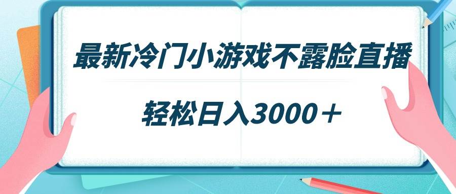 最新冷门小游戏不露脸直播,场观稳定几千,轻松日入3000+-知享知识库