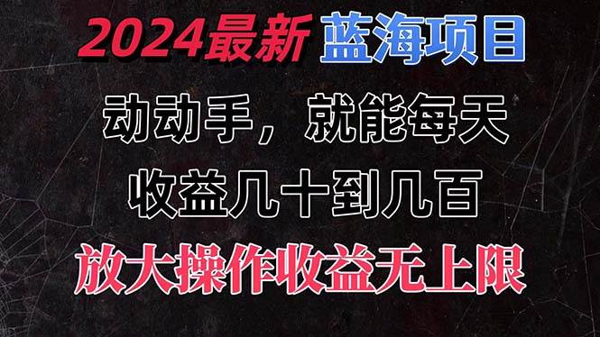（11470期）有手就行的2024全新蓝海项目，每天1小时收益几十到几百，可放大操作收…-知享知识库