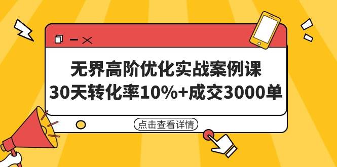 （9409期）无界高阶优化实战案例课，30天转化率10%+成交3000单（8节课）-知享知识库