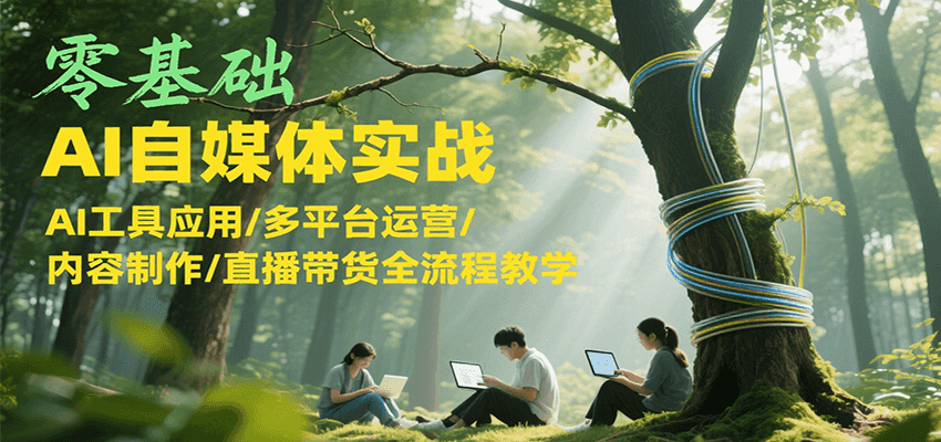 零基础AI自媒体实战,AI工具应用/多平台运营/内容制作/直播带货全流程教学-知享知识库