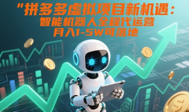 拼多多虚拟项目新机遇：智能机器人全程代运营，月入1-5W可落地【揭秘】-知享知识库