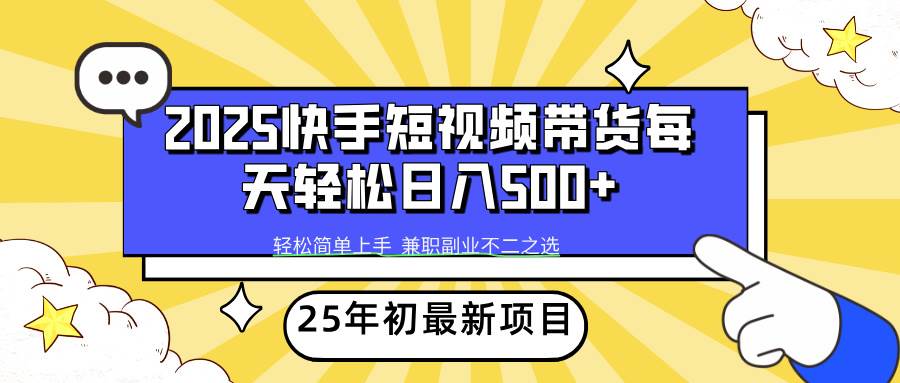 （14159期）2025年初新项目快手短视频带货轻松日入500+-知享知识库