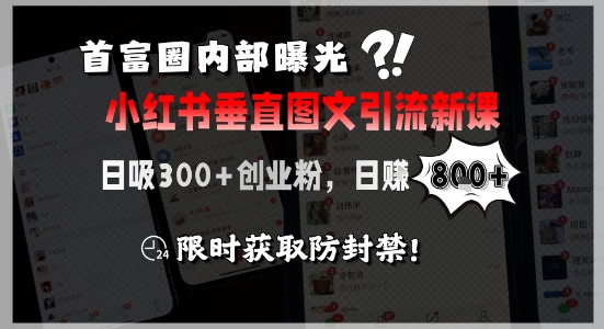 首富圈内部曝光小红书垂直图文引流新课，日吸300+创业粉，日入8张+，限时获取防封禁-知享知识库