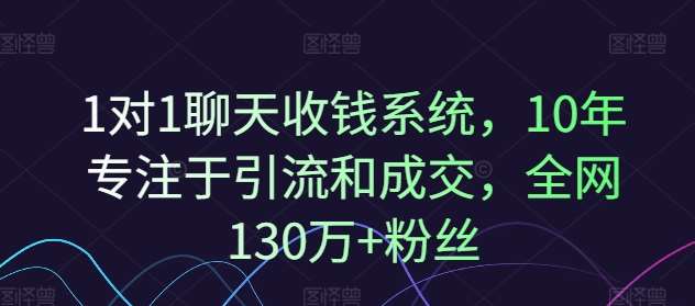 1对1聊天收钱系统，10年专注于引流和成交，全网130万+粉丝-知享知识库