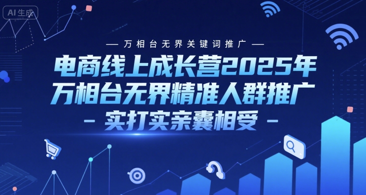 电商线上成长营2025年，万相台无界关键词推广-万相台无界精准人群推广-实打实亲囊相受-知享知识库