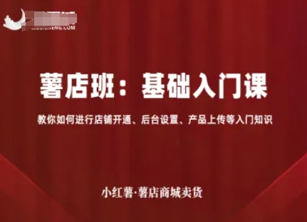 小红薯薯店商城卖货，基础入门课，教你如何进行店铺开通、后台设置、产品上传等入门知识-知享知识库